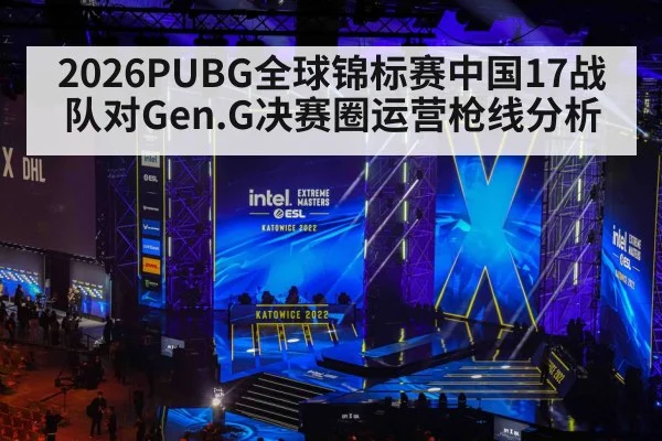 2026PUBG全球锦标赛中国17战队对Gen.G决赛圈运营枪线分析