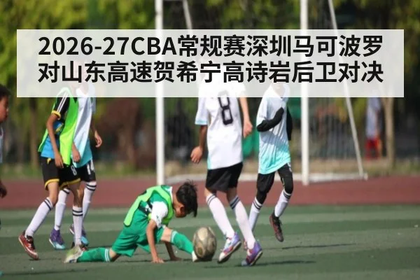 2026-27CBA常规赛深圳马可波罗对山东高速贺希宁高诗岩后卫对决